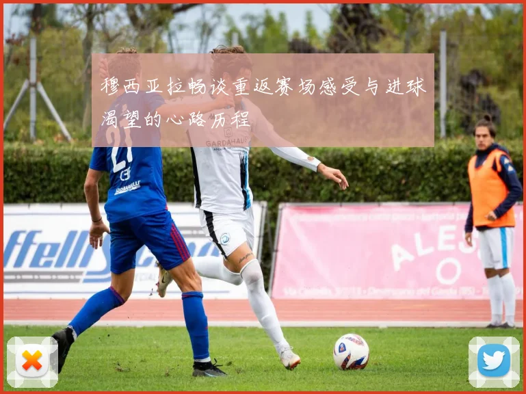 穆西亚拉畅谈重返赛场感受与进球渴望的心路历程