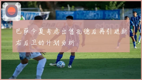 巴萨今夏考虑出售孔德后再引进新右后卫的计划分析