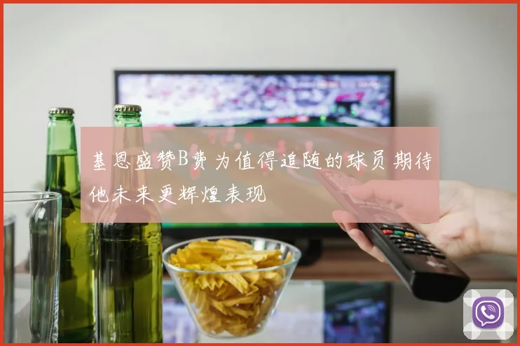 基恩盛赞B费为值得追随的球员期待他未来更辉煌表现