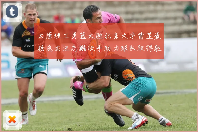 太原理工男篮大胜北京大学曹芷豪杨虎龙汪志鹏联手助力球队取得胜利
