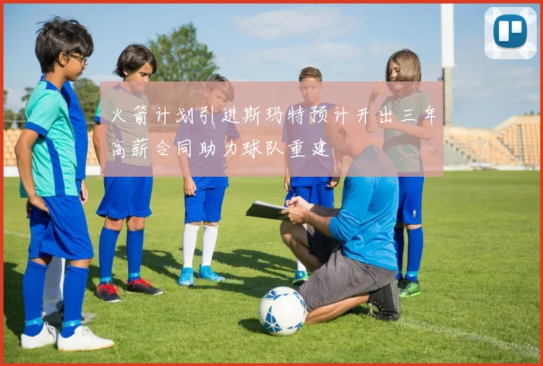火箭计划引进斯玛特预计开出三年高薪合同助力球队重建