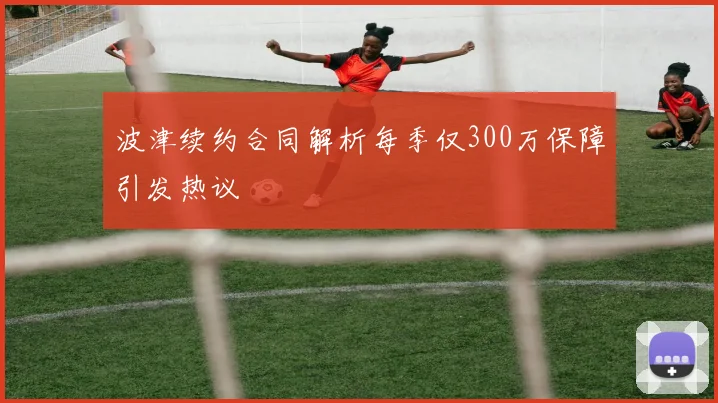 波津续约合同解析每季仅300万保障引发热议