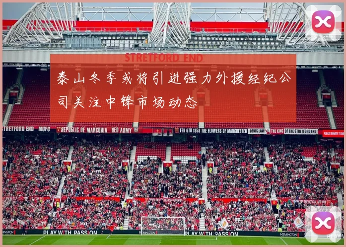 泰山冬季或将引进强力外援经纪公司关注中锋市场动态