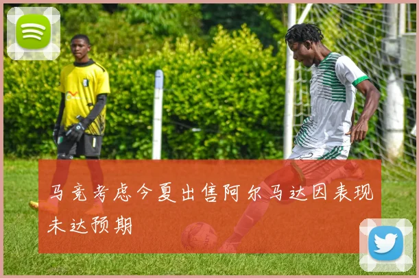 马竞考虑今夏出售阿尔马达因表现未达预期