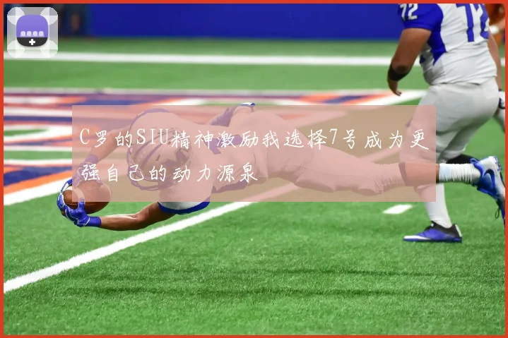 C罗的SIU精神激励我选择7号成为更强自己的动力源泉