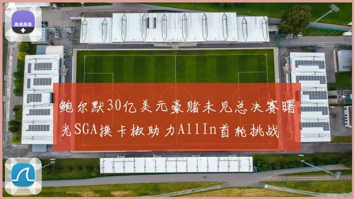 鲍尔默30亿美元豪赌未见总决赛曙光SGA换卡椒助力AllIn首轮挑战